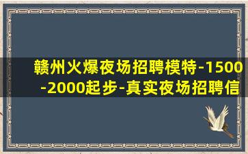 赣州火爆夜场招聘模特-1500-2000起步-真实夜场招聘信