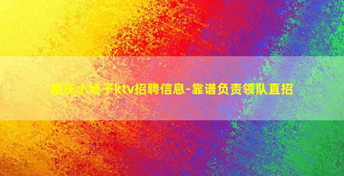 重庆小场子ktv招聘信息-靠谱负责领队直招